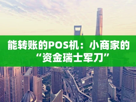 重庆能转账的POS机：小商家的“资金瑞士军刀”