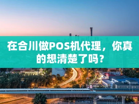 重庆在合川做POS机代理，你真的想清楚了吗？