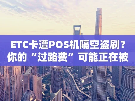 重庆ETC卡遭POS机隔空盗刷？你的“过路费”可能正在被悄悄刷走！