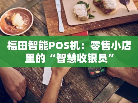 重庆福田智能POS机：零售小店里的“智慧收银员”