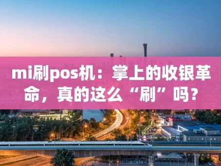 重庆mi刷pos机：掌上的收银革命，真的这么“刷”吗？
