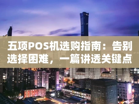 重庆五项POS机选购指南：告别选择困难，一篇讲透关键点