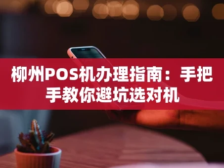 重庆柳州POS机办理指南：手把手教你避坑选对机
