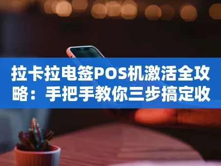 重庆拉卡拉电签POS机激活全攻略：手把手教你三步搞定收款