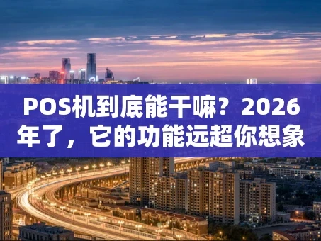重庆POS机到底能干嘛？2026年了，它的功能远超你想象