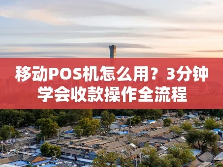 重庆移动POS机怎么用？3分钟学会收款操作全流程