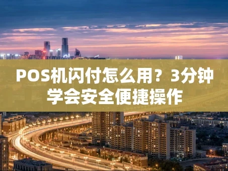 重庆POS机闪付怎么用？3分钟学会安全便捷操作
