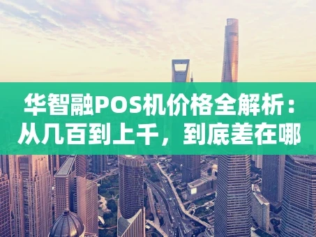 重庆华智融POS机价格全解析：从几百到上千，到底差在哪？