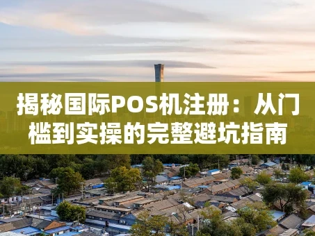 重庆揭秘国际POS机注册：从门槛到实操的完整避坑指南