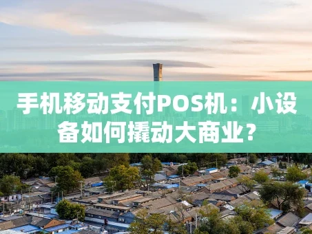 重庆手机移动支付POS机：小设备如何撬动大商业？