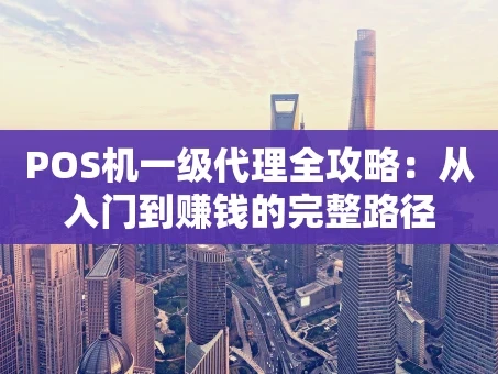 重庆POS机一级代理全攻略：从入门到赚钱的完整路径