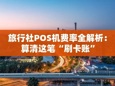 重庆旅行社POS机费率全解析：算清这笔“刷卡账”