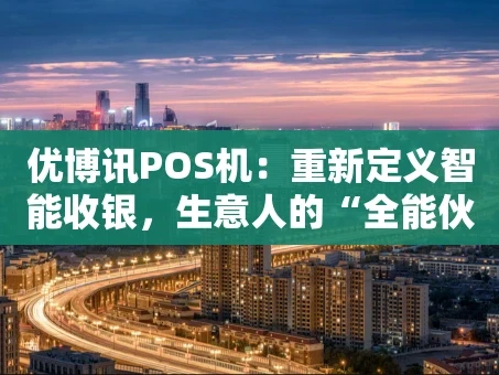 重庆优博讯POS机：重新定义智能收银，生意人的“全能伙伴”