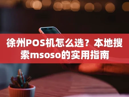 重庆徐州POS机怎么选？本地搜索msoso的实用指南