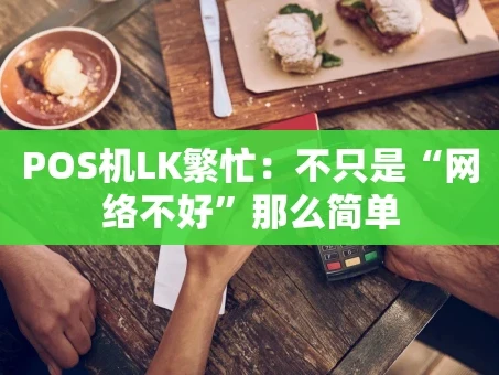 重庆POS机LK繁忙：不只是“网络不好”那么简单