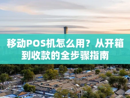重庆移动POS机怎么用？从开箱到收款的全步骤指南