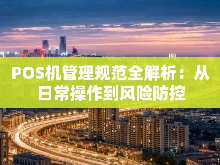 重庆POS机管理规范全解析：从日常操作到风险防控
