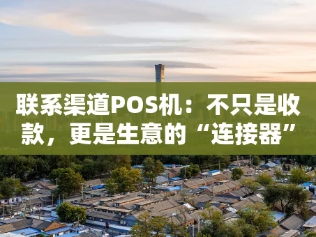 重庆联系渠道POS机：不只是收款，更是生意的“连接器”