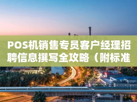 重庆POS机销售专员客户经理招聘信息撰写全攻略（附标准模板）