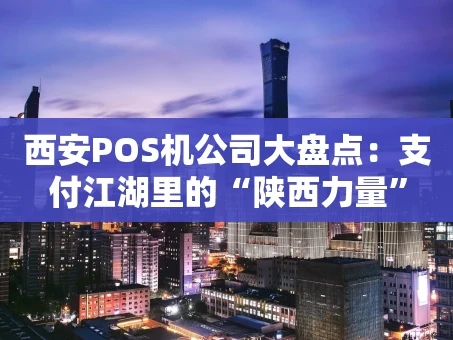 重庆西安POS机公司大盘点：支付江湖里的“陕西力量”