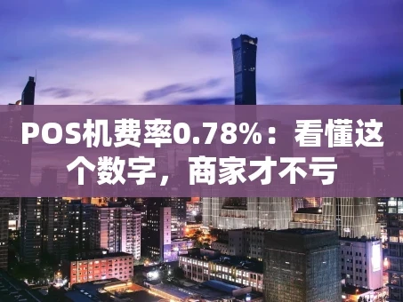 重庆POS机费率0.78%：看懂这个数字，商家才不亏