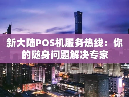 重庆新大陆POS机服务热线：你的随身问题解决专家