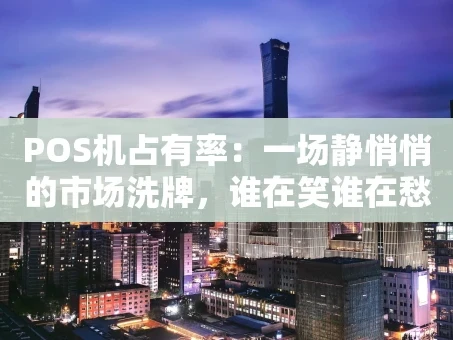 重庆POS机占有率：一场静悄悄的市场洗牌，谁在笑谁在愁？