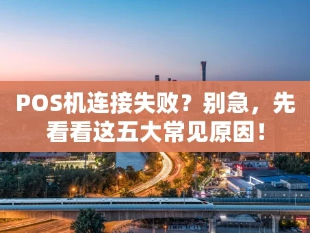 重庆POS机连接失败？别急，先看看这五大常见原因！