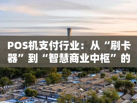 重庆POS机支付行业：从“刷卡器”到“智慧商业中枢”的蜕变之路
