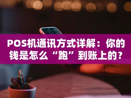 重庆POS机通讯方式详解：你的钱是怎么“跑”到账上的？