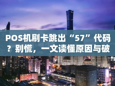 重庆POS机刷卡跳出“57”代码？别慌，一文读懂原因与破解之道