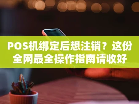 重庆POS机绑定后想注销？这份全网最全操作指南请收好