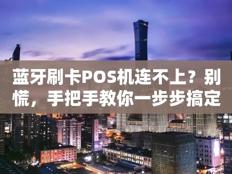 重庆蓝牙刷卡POS机连不上？别慌，手把手教你一步步搞定！
