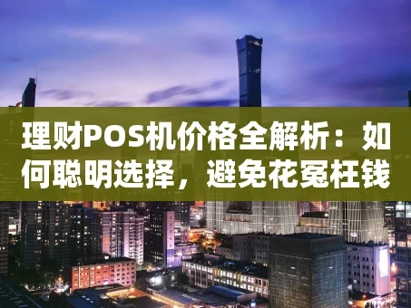 重庆理财POS机价格全解析：如何聪明选择，避免花冤枉钱