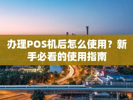 重庆办理POS机后怎么使用？新手必看的使用指南