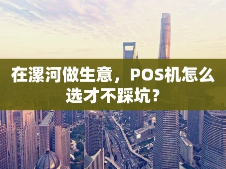 重庆在漯河做生意，POS机怎么选才不踩坑？