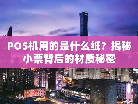 重庆POS机用的是什么纸？揭秘小票背后的材质秘密