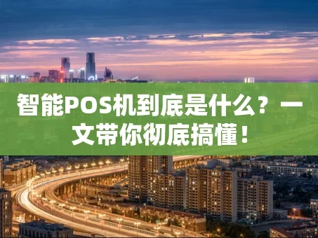 重庆智能POS机到底是什么？一文带你彻底搞懂！