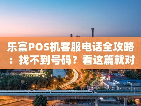 重庆乐富POS机客服电话全攻略：找不到号码？看这篇就对了！