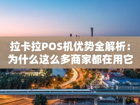 重庆拉卡拉POS机优势全解析：为什么这么多商家都在用它？