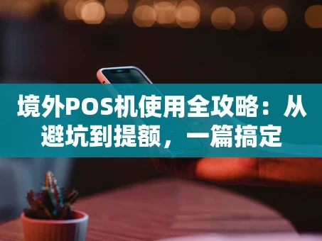 重庆境外POS机使用全攻略：从避坑到提额，一篇搞定