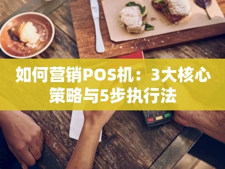重庆如何营销POS机：3大核心策略与5步执行法