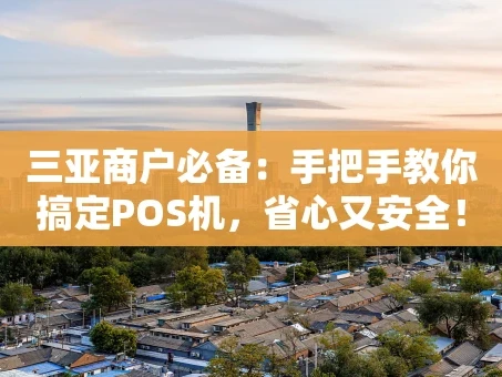重庆三亚商户必备：手把手教你搞定POS机，省心又安全！