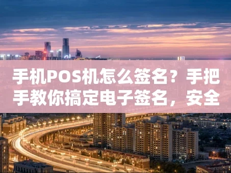 重庆手机POS机怎么签名？手把手教你搞定电子签名，安全又便捷！