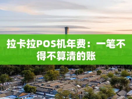 重庆拉卡拉POS机年费：一笔不得不算清的账