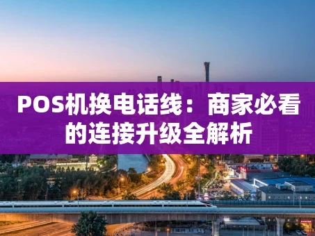 重庆POS机换电话线：商家必看的连接升级全解析