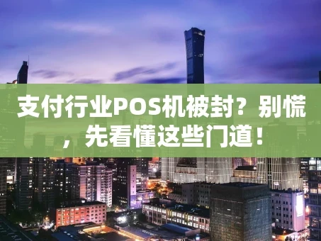 重庆支付行业POS机被封？别慌，先看懂这些门道！