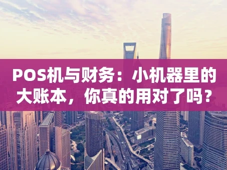 重庆POS机与财务：小机器里的大账本，你真的用对了吗？