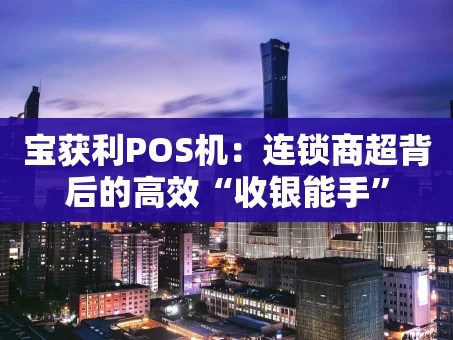 重庆宝获利POS机：连锁商超背后的高效“收银能手”