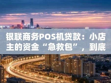 重庆银联商务POS机贷款：小店主的资金“急救包”，到底怎么用？
